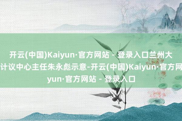 开云(中国)Kaiyun·官方网站 - 登录入口兰州大学阿富汗问题计议中心主任朱永彪示意-开云(中国)Kaiyun·官方网站 - 登录入口