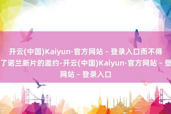 开云(中国)Kaiyun·官方网站 - 登录入口而不得可以过了诺兰新片的邀约-开云(中国)Kaiyun·官方网站 - 登录入口