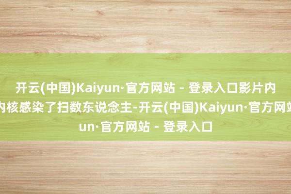 开云(中国)Kaiyun·官方网站 - 登录入口影片内部展现出的内核感染了扫数东说念主-开云(中国)Kaiyun·官方网站 - 登录入口