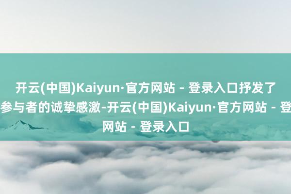 开云(中国)Kaiyun·官方网站 - 登录入口抒发了对通盘参与者的诚挚感激-开云(中国)Kaiyun·官方网站 - 登录入口