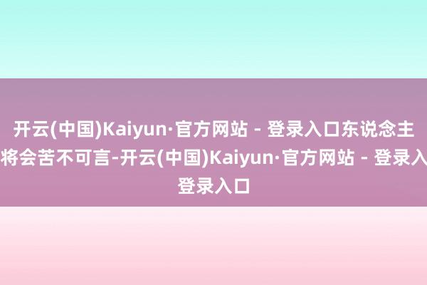 开云(中国)Kaiyun·官方网站 - 登录入口东说念主生将会苦不可言-开云(中国)Kaiyun·官方网站 - 登录入口