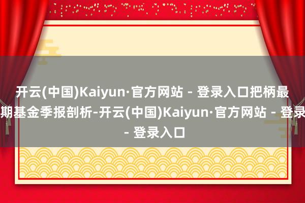 开云(中国)Kaiyun·官方网站 - 登录入口把柄最新一期基金季报剖析-开云(中国)Kaiyun·官方网站 - 登录入口