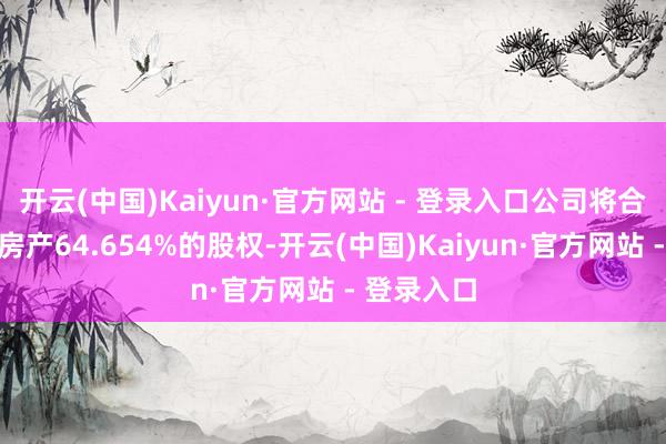 开云(中国)Kaiyun·官方网站 - 登录入口公司将合手有建发房产64.654%的股权-开云(中国)Kaiyun·官方网站 - 登录入口