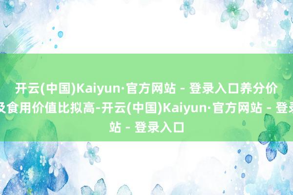 开云(中国)Kaiyun·官方网站 - 登录入口养分价值以及食用价值比拟高-开云(中国)Kaiyun·官方网站 - 登录入口
