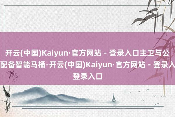 开云(中国)Kaiyun·官方网站 - 登录入口主卫与公卫配备智能马桶-开云(中国)Kaiyun·官方网站 - 登录入口