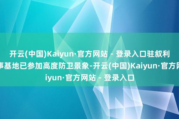 开云(中国)Kaiyun·官方网站 - 登录入口驻叙利亚的俄罗斯军事基地已参加高度防卫景象-开云(中国)Kaiyun·官方网站 - 登录入口