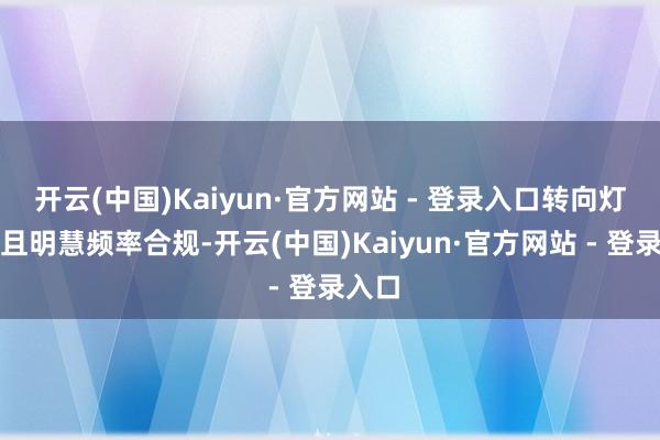 开云(中国)Kaiyun·官方网站 - 登录入口转向灯谨防且明慧频率合规-开云(中国)Kaiyun·官方网站 - 登录入口