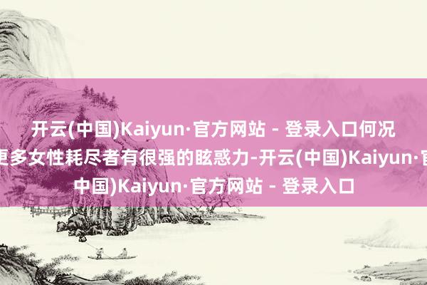 开云(中国)Kaiyun·官方网站 - 登录入口何况这个新感情也会对更多女性耗尽者有很强的眩惑力-开云(中国)Kaiyun·官方网站 - 登录入口
