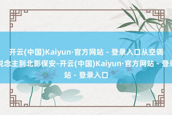 开云(中国)Kaiyun·官方网站 - 登录入口从空调工东说念主到北影保安-开云(中国)Kaiyun·官方网站 - 登录入口
