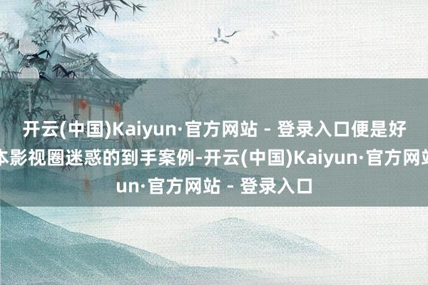 开云(中国)Kaiyun·官方网站 - 登录入口便是好意思国和日本影视圈迷惑的到手案例-开云(中国)Kaiyun·官方网站 - 登录入口
