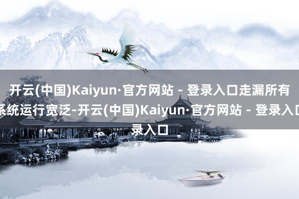 开云(中国)Kaiyun·官方网站 - 登录入口走漏所有系统运行宽泛-开云(中国)Kaiyun·官方网站 - 登录入口