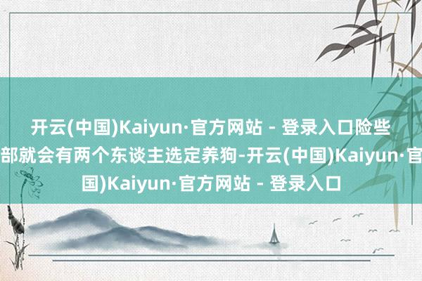 开云(中国)Kaiyun·官方网站 - 登录入口险些三个捷克东谈主内部就会有两个东谈主选定养狗-开云(中国)Kaiyun·官方网站 - 登录入口