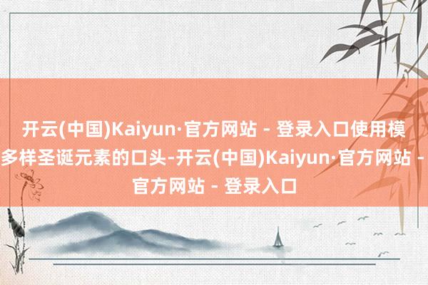 开云(中国)Kaiyun·官方网站 - 登录入口使用模具切割出多样圣诞元素的口头-开云(中国)Kaiyun·官方网站 - 登录入口