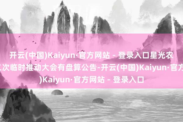 开云(中国)Kaiyun·官方网站 - 登录入口星光农机：2024年第二次临时推动大会有盘算公告-开云(中国)Kaiyun·官方网站 - 登录入口