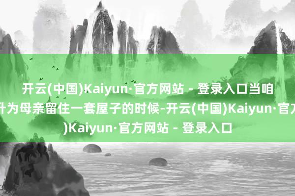 开云(中国)Kaiyun·官方网站 - 登录入口当咱们看到梅苇还挑升为母亲留住一套屋子的时候-开云(中国)Kaiyun·官方网站 - 登录入口