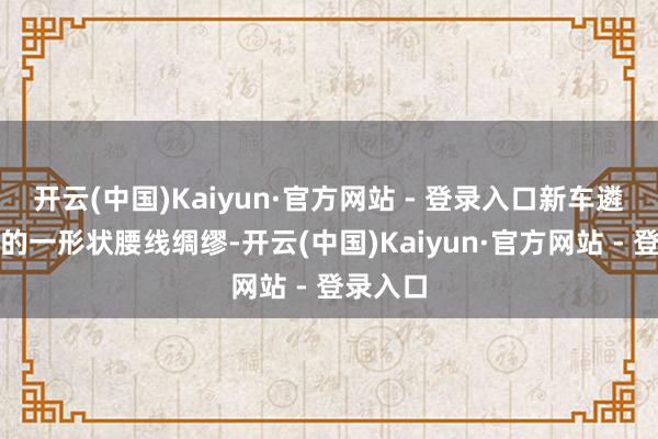 开云(中国)Kaiyun·官方网站 - 登录入口新车遴荐动感的一形状腰线绸缪-开云(中国)Kaiyun·官方网站 - 登录入口