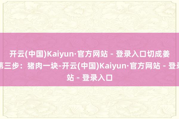 开云(中国)Kaiyun·官方网站 - 登录入口切成姜丝；第三步：猪肉一块-开云(中国)Kaiyun·官方网站 - 登录入口