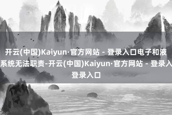 开云(中国)Kaiyun·官方网站 - 登录入口电子和液压系统无法职责-开云(中国)Kaiyun·官方网站 - 登录入口