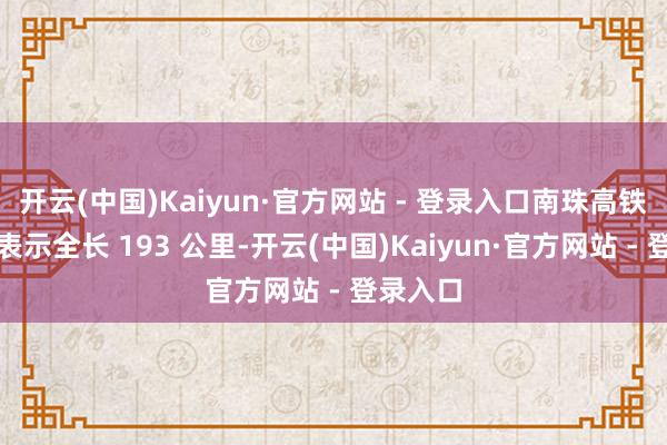 开云(中国)Kaiyun·官方网站 - 登录入口南珠高铁南玉段表示全长 193 公里-开云(中国)Kaiyun·官方网站 - 登录入口