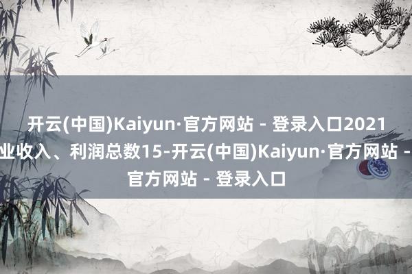 开云(中国)Kaiyun·官方网站 - 登录入口2021年虚增营业收入、利润总数15-开云(中国)Kaiyun·官方网站 - 登录入口