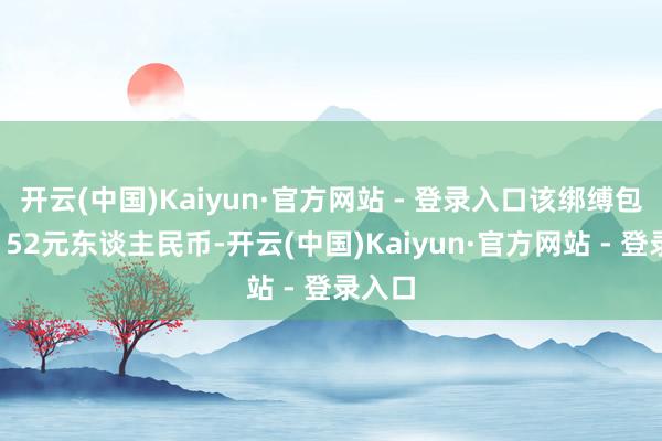 开云(中国)Kaiyun·官方网站 - 登录入口该绑缚包售价152元东谈主民币-开云(中国)Kaiyun·官方网站 - 登录入口