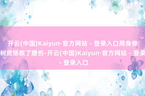 开云(中国)Kaiyun·官方网站 - 登录入口用身旁树的树皮搭救了腰伤-开云(中国)Kaiyun·官方网站 - 登录入口