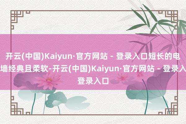 开云(中国)Kaiyun·官方网站 - 登录入口短长的电视墙经典且柔软-开云(中国)Kaiyun·官方网站 - 登录入口