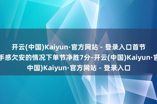 开云(中国)Kaiyun·官方网站 - 登录入口首节比赛北京趁着宁波手感欠安的情况下单节净胜7分-开云(中国)Kaiyun·官方网站 - 登录入口