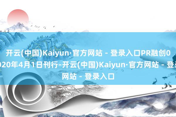开云(中国)Kaiyun·官方网站 - 登录入口PR融创01于2020年4月1日刊行-开云(中国)Kaiyun·官方网站 - 登录入口