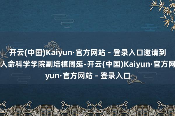 开云(中国)Kaiyun·官方网站 - 登录入口邀请到南京林业大学人命科学学院副培植周延-开云(中国)Kaiyun·官方网站 - 登录入口