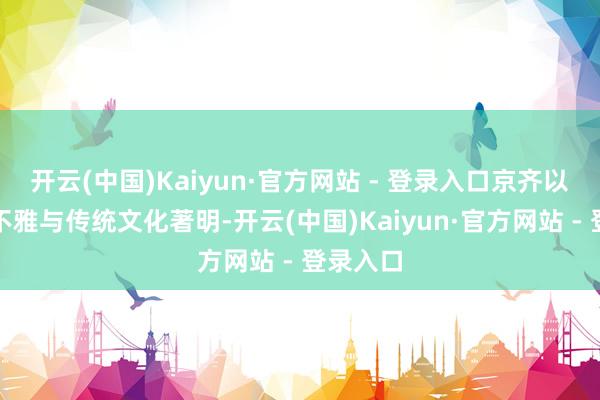 开云(中国)Kaiyun·官方网站 - 登录入口京齐以保护景不雅与传统文化著明-开云(中国)Kaiyun·官方网站 - 登录入口