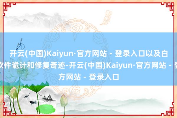 开云(中国)Kaiyun·官方网站 - 登录入口以及白色标签软件诡计和修复奇迹-开云(中国)Kaiyun·官方网站 - 登录入口