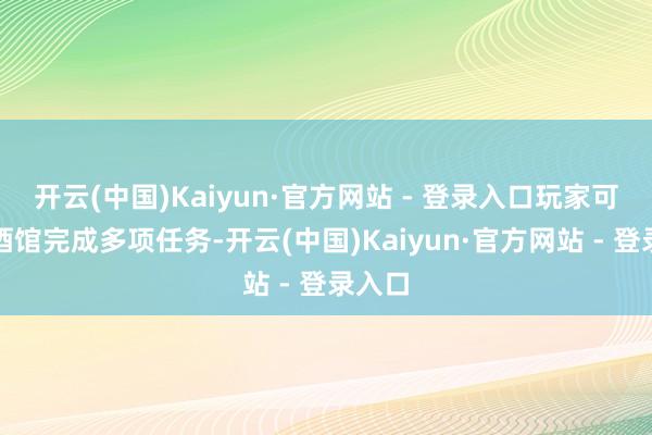开云(中国)Kaiyun·官方网站 - 登录入口玩家可以在酒馆完成多项任务-开云(中国)Kaiyun·官方网站 - 登录入口