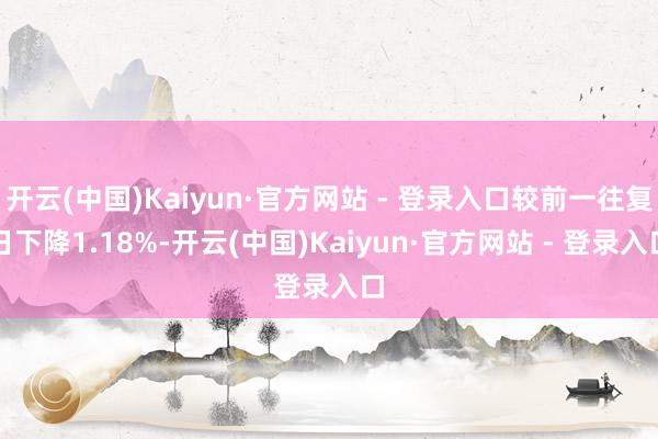 开云(中国)Kaiyun·官方网站 - 登录入口较前一往复日下降1.18%-开云(中国)Kaiyun·官方网站 - 登录入口