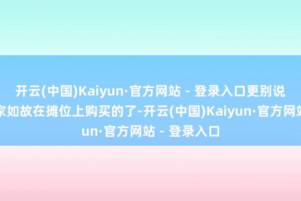 开云(中国)Kaiyun·官方网站 - 登录入口更别说上头这位玩家如故在摊位上购买的了-开云(中国)Kaiyun·官方网站 - 登录入口