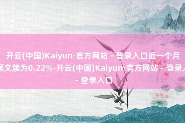 开云(中国)Kaiyun·官方网站 - 登录入口近一个月逾额文牍为0.22%-开云(中国)Kaiyun·官方网站 - 登录入口