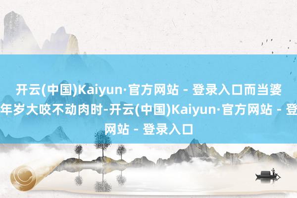 开云(中国)Kaiyun·官方网站 - 登录入口而当婆婆因为年岁大咬不动肉时-开云(中国)Kaiyun·官方网站 - 登录入口