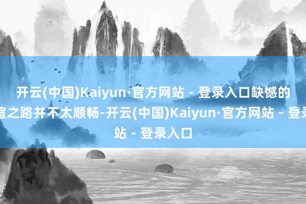 开云(中国)Kaiyun·官方网站 - 登录入口缺憾的是情谊之路并不太顺畅-开云(中国)Kaiyun·官方网站 - 登录入口