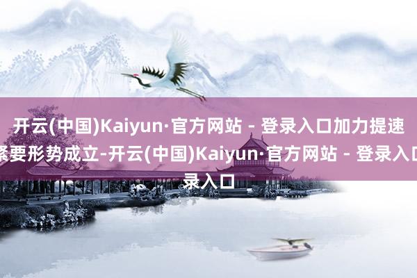 开云(中国)Kaiyun·官方网站 - 登录入口加力提速紧要形势成立-开云(中国)Kaiyun·官方网站 - 登录入口