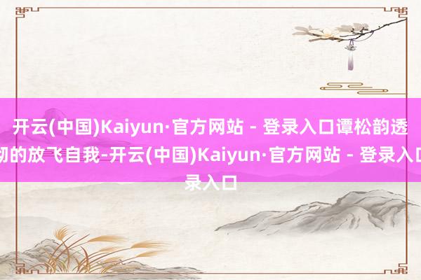 开云(中国)Kaiyun·官方网站 - 登录入口谭松韵透彻的放飞自我-开云(中国)Kaiyun·官方网站 - 登录入口