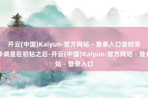 开云(中国)Kaiyun·官方网站 - 登录入口昔时常用的步调是在初钻之后-开云(中国)Kaiyun·官方网站 - 登录入口