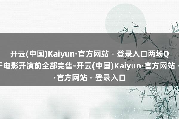 开云(中国)Kaiyun·官方网站 - 登录入口两场QA场次都于电影开演前全部完售-开云(中国)Kaiyun·官方网站 - 登录入口