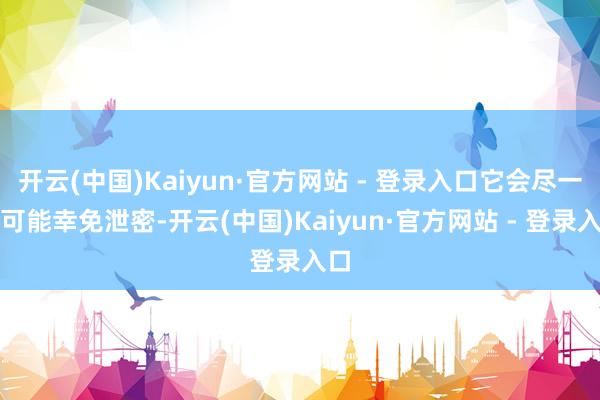 开云(中国)Kaiyun·官方网站 - 登录入口它会尽一切可能幸免泄密-开云(中国)Kaiyun·官方网站 - 登录入口