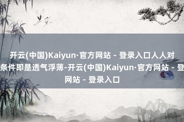 开云(中国)Kaiyun·官方网站 - 登录入口人人对穿衣的条件即是透气浮薄-开云(中国)Kaiyun·官方网站 - 登录入口