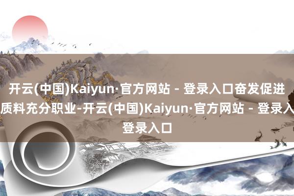 开云(中国)Kaiyun·官方网站 - 登录入口奋发促进高质料充分职业-开云(中国)Kaiyun·官方网站 - 登录入口