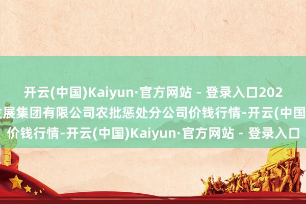 开云(中国)Kaiyun·官方网站 - 登录入口2025年1月22日义乌市市集发展集团有限公司农批惩处分公司价钱行情-开云(中国)Kaiyun·官方网站 - 登录入口