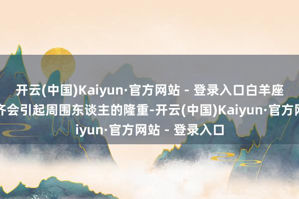 开云(中国)Kaiyun·官方网站 - 登录入口白羊座的勇气与表情齐会引起周围东谈主的隆重-开云(中国)Kaiyun·官方网站 - 登录入口