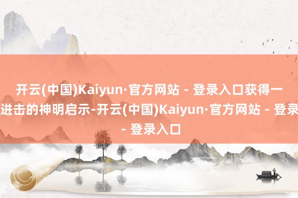 开云(中国)Kaiyun·官方网站 - 登录入口获得一系列进击的神明启示-开云(中国)Kaiyun·官方网站 - 登录入口
