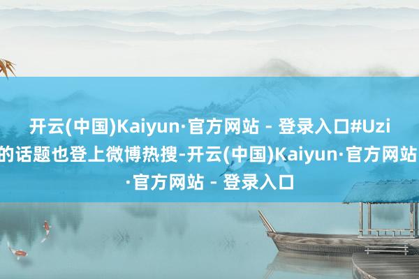 开云(中国)Kaiyun·官方网站 - 登录入口#Uzi补办婚典#的话题也登上微博热搜-开云(中国)Kaiyun·官方网站 - 登录入口