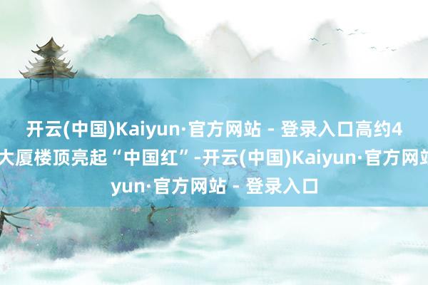开云(中国)Kaiyun·官方网站 - 登录入口高约443米的帝国大厦楼顶亮起“中国红”-开云(中国)Kaiyun·官方网站 - 登录入口